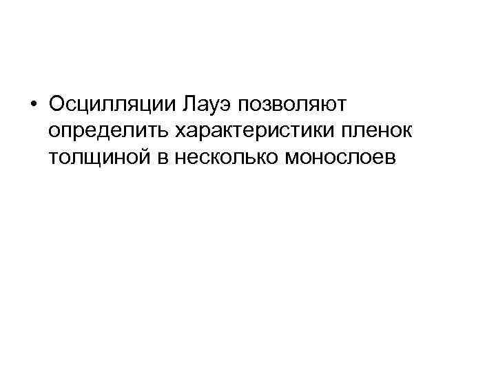  • Осцилляции Лауэ позволяют определить характеристики пленок толщиной в несколько монослоев 