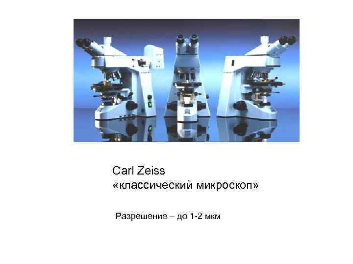 Carl Zeiss «классический микроскоп» Разрешение – до 1 -2 мкм 