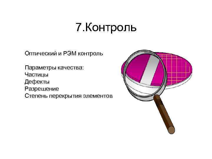 7. Контроль Оптический и РЭМ контроль Параметры качества: Частицы Дефекты Разрешение Степень перекрытия элементов