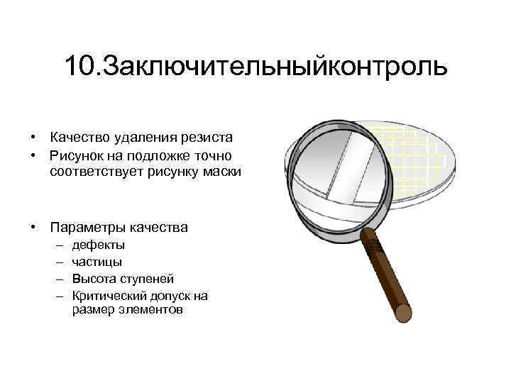 10. Заключительныйконтроль • Качество удаления резиста • Рисунок на подложке точно соответствует рисунку маски