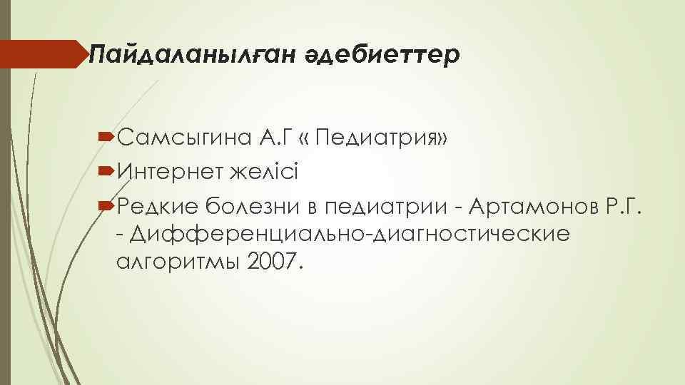 Пайдаланылған әдебиеттер Самсыгина А. Г « Педиатрия» Интернет желісі Редкие болезни в педиатрии -