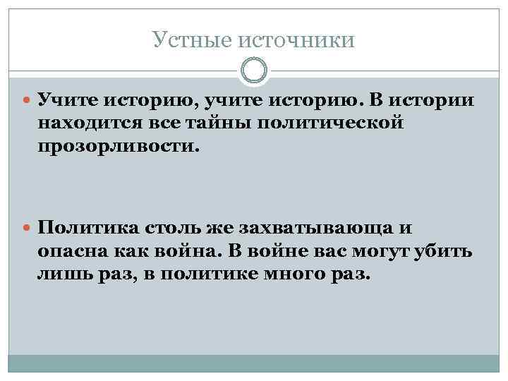 Устные источники Учите историю, учите историю. В истории находится все тайны политической прозорливости. Политика