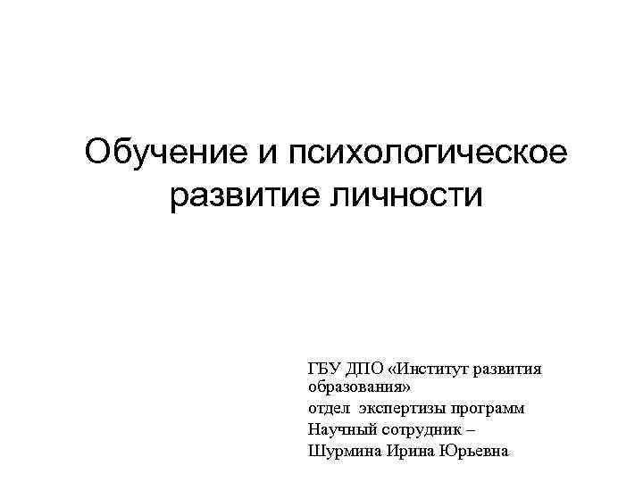 Обучение и психологическое развитие личности ГБУ ДПО «Институт развития образования» отдел экспертизы программ Научный