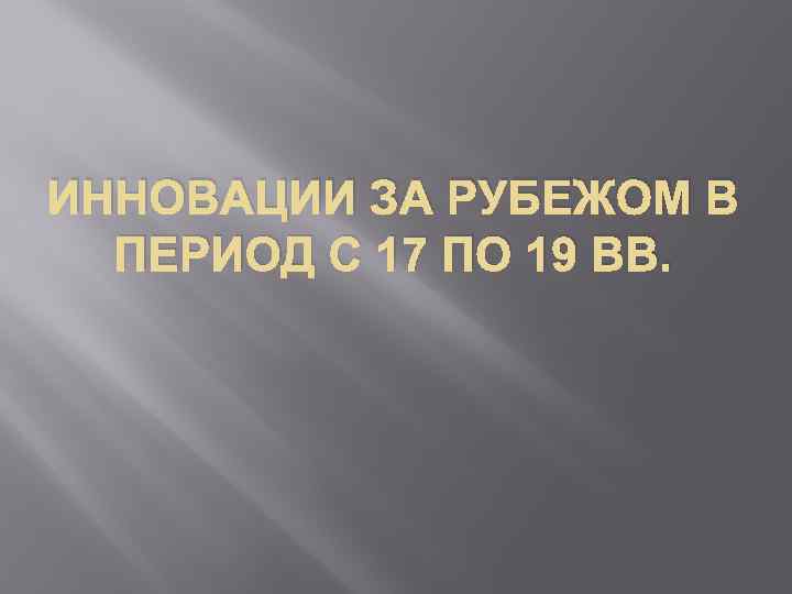 ИННОВАЦИИ ЗА РУБЕЖОМ В ПЕРИОД С 17 ПО 19 ВВ. 