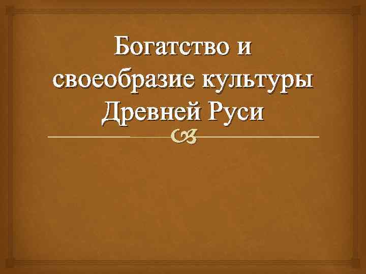 Богатство и своеобразие культуры Древней Руси 