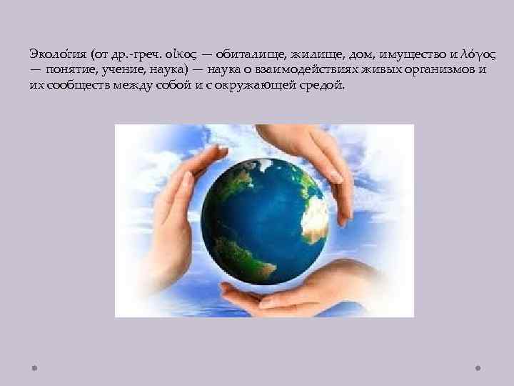 Эколо гия (от др. -греч. οἶκος — обиталище, жилище, дом, имущество и λόγος —