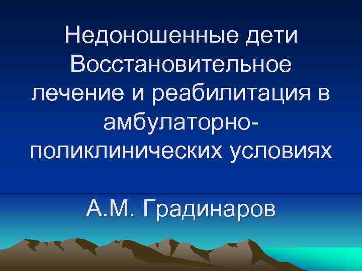 Недоношенные дети Восстановительное лечение и реабилитация в амбулаторнополиклинических условиях А. М. Градинаров 