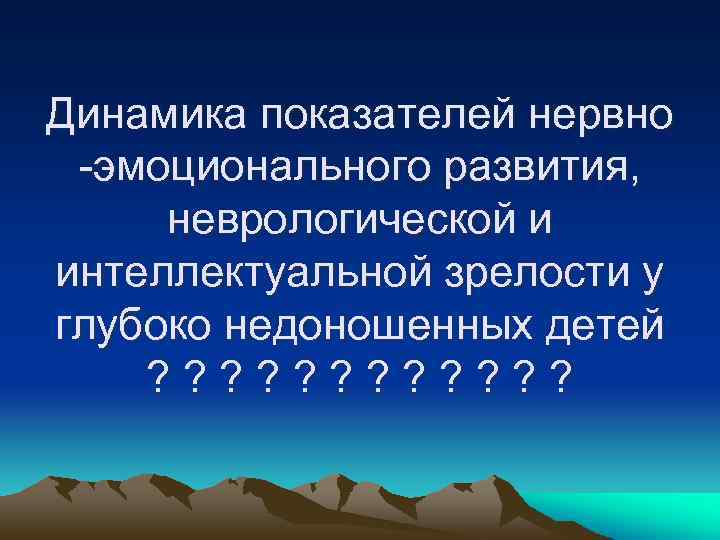 Динамика показателей нервно -эмоционального развития, неврологической и интеллектуальной зрелости у глубоко недоношенных детей ?