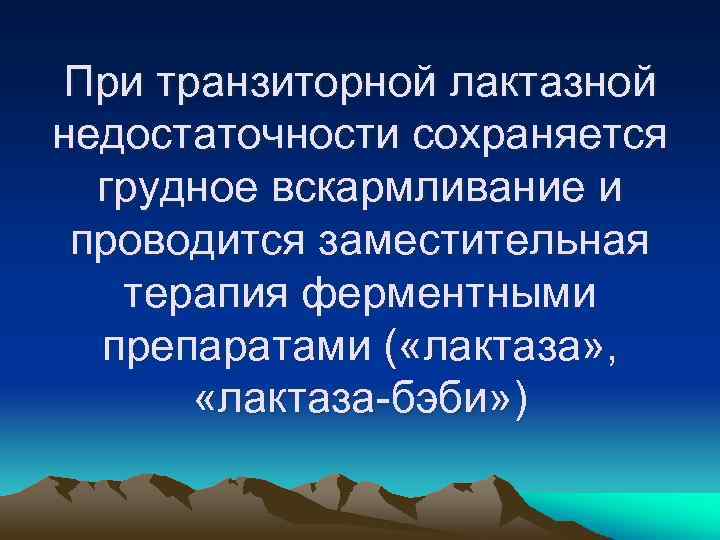 При транзиторной лактазной недостаточности сохраняется грудное вскармливание и проводится заместительная терапия ферментными препаратами (