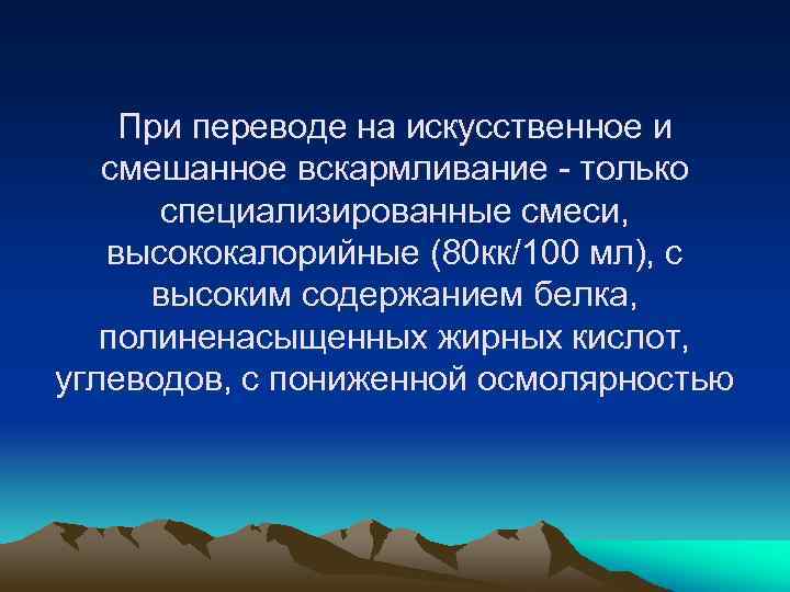 При переводе на искусственное и смешанное вскармливание - только специализированные смеси, высококалорийные (80 кк/100
