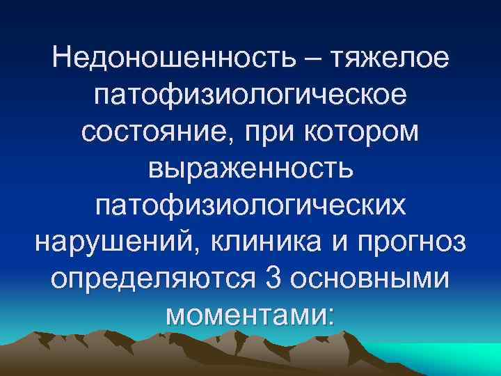Недоношенность – тяжелое патофизиологическое состояние, при котором выраженность патофизиологических нарушений, клиника и прогноз определяются