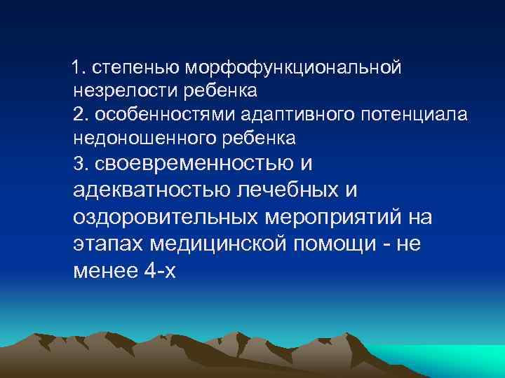 1. степенью морфофункциональной незрелости ребенка 2. особенностями адаптивного потенциала недоношенного ребенка 3. своевременностью и