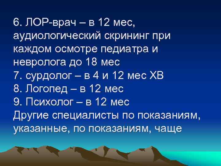 6. ЛОР-врач – в 12 мес, аудиологический скрининг при каждом осмотре педиатра и невролога