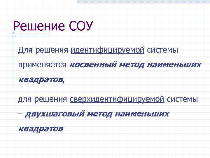 Решение СОУ Для решения идентифицируемой системы применяется косвенный метод наименьших квадратов, для решения сверхидентифицируемой