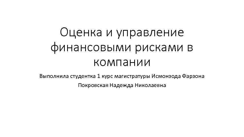 Оценка и управление финансовыми рисками в компании Выполнила студентка 1 курс магистратуры Исмонзода Фарзона