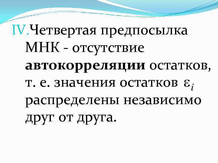 IV. Четвертая предпосылка МНК - отсутствие автокорреляции остатков, т. е. значения остатков распределены независимо