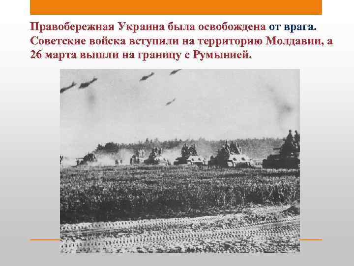 Правобережная Украина была освобождена от врага. Советские войска вступили на территорию Молдавии, а 26