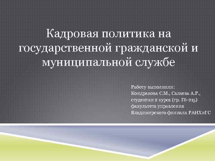 Кадровая политика на государственной гражданской и муниципальной службе Работу выполнили: Кондракова С. М. ,