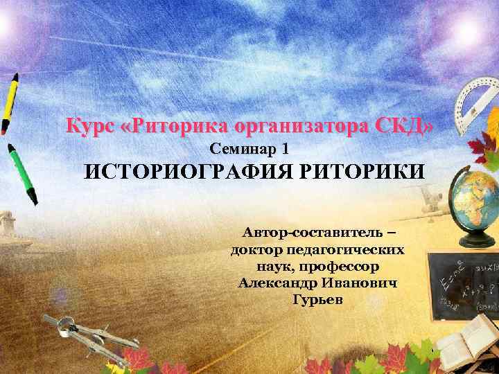  Курс «Риторика организатора СКД» Семинар 1 ИСТОРИОГРАФИЯ РИТОРИКИ Автор-составитель – доктор педагогических наук,