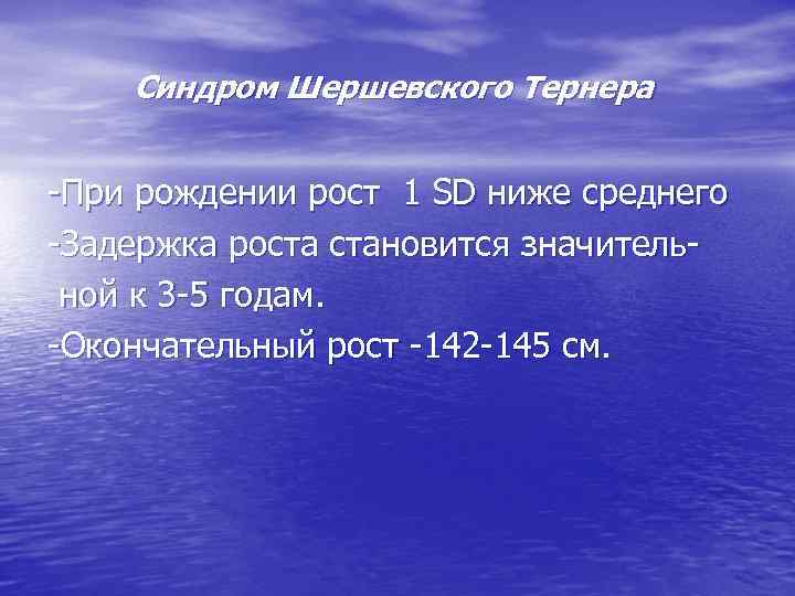 Синдром Шершевского Тернера -При рождении рост 1 SD ниже среднего -Задержка роста становится значительной