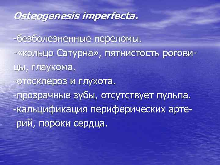 Osteogenesis imperfecta. -безболезненные переломы. - «кольцо Сатурна» , пятнистость роговицы, глаукома. -отосклероз и глухота.