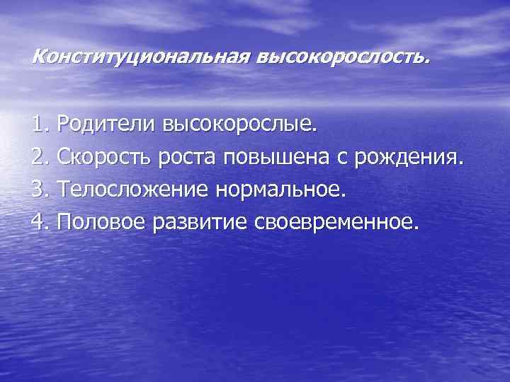 Конституциональная высокорослость. 1. Родители высокорослые. 2. Скорость роста повышена с рождения. 3. Телосложение нормальное.