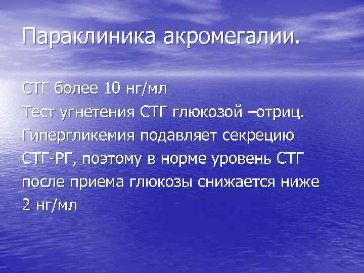 Параклиника акромегалии. СТГ более 10 нг/мл Тест угнетения СТГ глюкозой –отриц. Гипергликемия подавляет секрецию