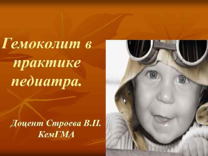 Гемоколит в практике педиатра. Доцент Строева В. П. Кем. ГМА 