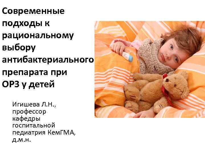 Современные подходы к рациональному выбору антибактериального препарата при ОРЗ у детей Игишева Л. Н.