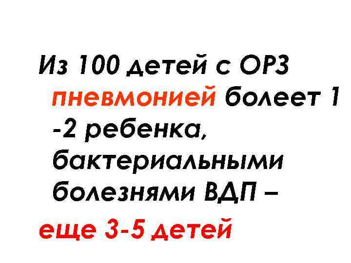 Из 100 детей с ОРЗ пневмонией болеет 1 -2 ребенка, бактериальными болезнями ВДП –