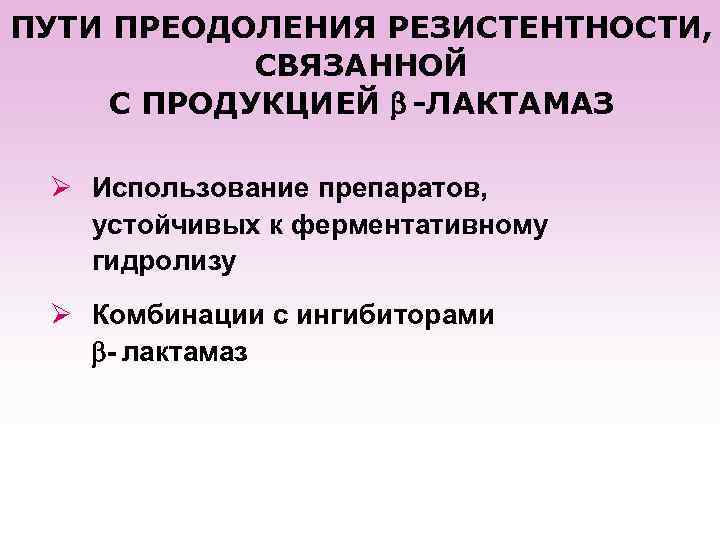 ПУТИ ПРЕОДОЛЕНИЯ РЕЗИСТЕНТНОСТИ, СВЯЗАННОЙ С ПРОДУКЦИЕЙ -ЛАКТАМАЗ Ø Использование препаратов, устойчивых к ферментативному гидролизу