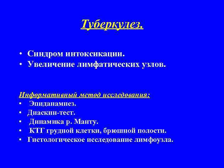 Туберкулез. • Синдром интоксикации. • Увеличение лимфатических узлов. Информативный метод исследования: • Эпиданамнез. •
