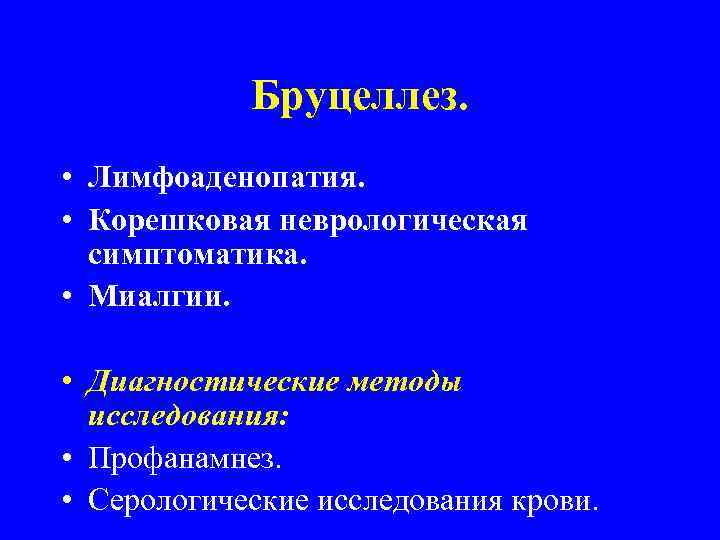 Бруцеллез. • Лимфоаденопатия. • Корешковая неврологическая симптоматика. • Миалгии. • Диагностические методы исследования: •