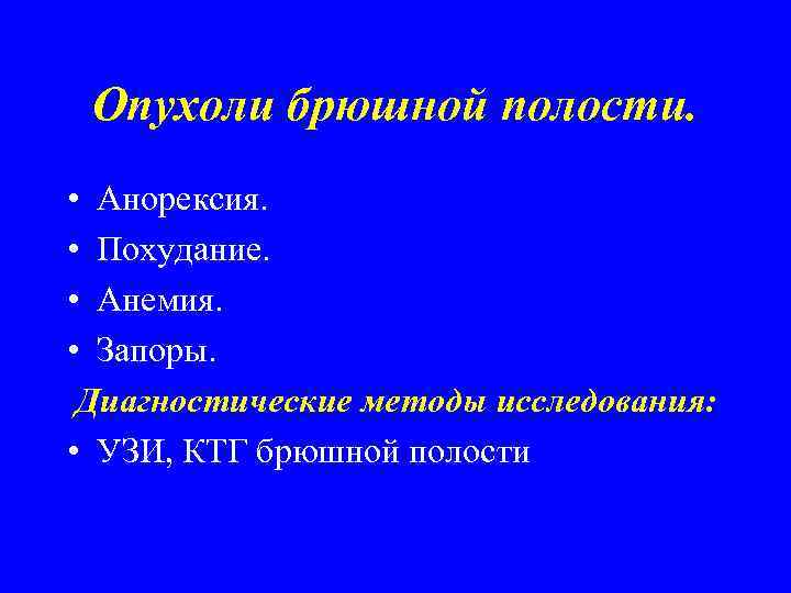 Опухоли брюшной полости. • Анорексия. • Похудание. • Анемия. • Запоры. Диагностические методы исследования:
