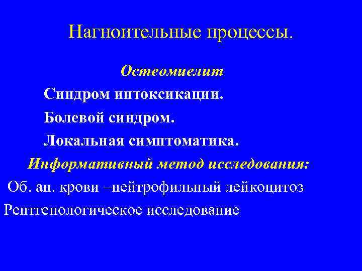 Нагноительные процессы. Остеомиелит Синдром интоксикации. Болевой синдром. Локальная симптоматика. Информативный метод исследования: Об. ан.