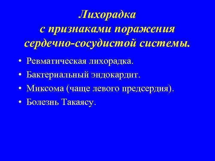 Лихорадка с признаками поражения сердечно-сосудистой системы. • • Ревматическая лихорадка. Бактериальный эндокардит. Миксома (чаще