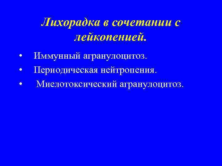 Лихорадка в сочетании с лейкопенией. • • • Иммунный агранулоцитоз. Периодическая нейтропения. Миелотоксический агранулоцитоз.