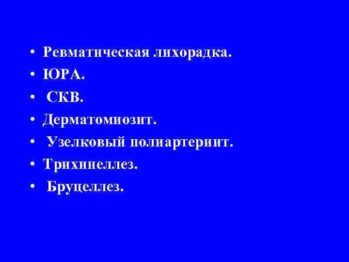  • • Ревматическая лихорадка. ЮРА. СКВ. Дерматомиозит. Узелковый полиартериит. Трихинеллез. Бруцеллез. 