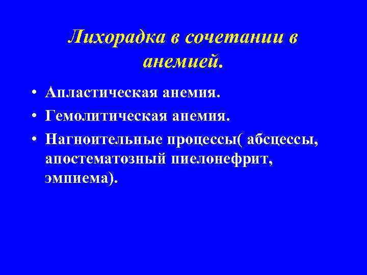 Лихорадка в сочетании в анемией. • Апластическая анемия. • Гемолитическая анемия. • Нагноительные процессы(