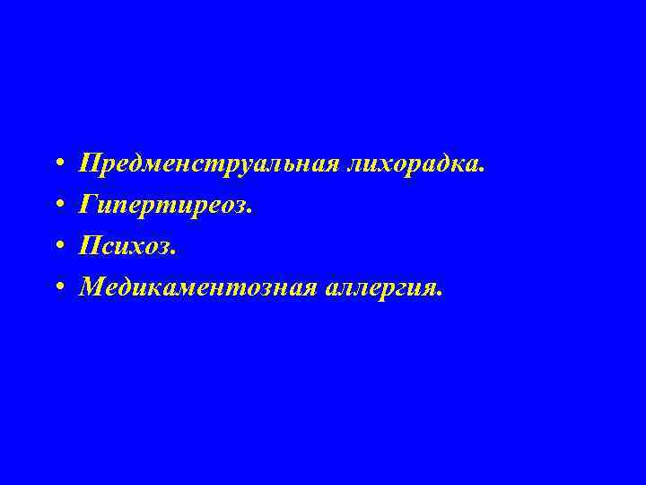  • • Предменструальная лихорадка. Гипертиреоз. Психоз. Медикаментозная аллергия. 