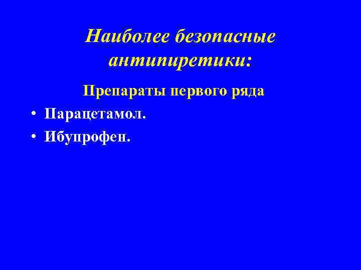 Наиболее безопасные антипиретики: Препараты первого ряда • Парацетамол. • Ибупрофен. 