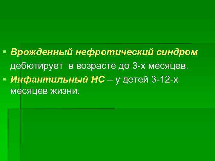 § Врожденный нефротический синдром дебютирует в возрасте до 3 -х месяцев. § Инфантильный НС