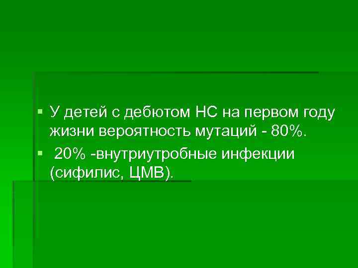 § У детей с дебютом НС на первом году жизни вероятность мутаций - 80%.