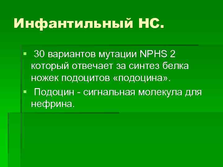 Инфантильный НС. § 30 вариантов мутации NPHS 2 который отвечает за синтез белка ножек