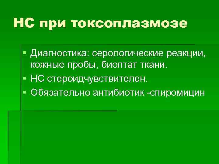 НС при токсоплазмозе § Диагностика: серологические реакции, кожные пробы, биоптат ткани. § НС стероидчувствителен.
