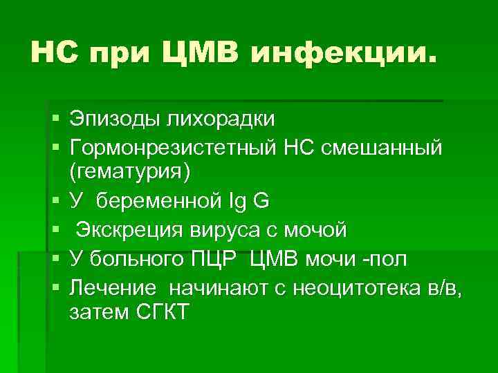 НС при ЦМВ инфекции. § Эпизоды лихорадки § Гормонрезистетный НС смешанный (гематурия) § У