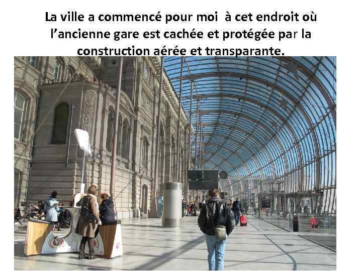 La ville a commencé pour moi à cet endroit où l’ancienne gare est cachée