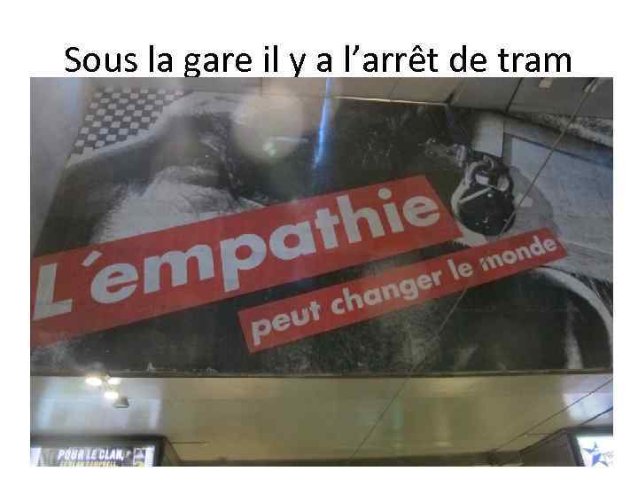 Sous la gare il y a l’arrêt de tram 