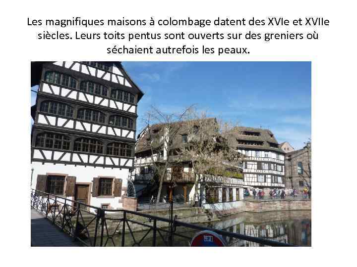 Les magnifiques maisons à colombage datent des XVIe et XVIIe siècles. Leurs toits pentus