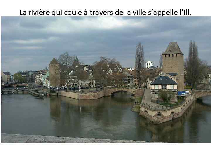 La rivière qui coule à travers de la ville s’appelle l’Ill. 